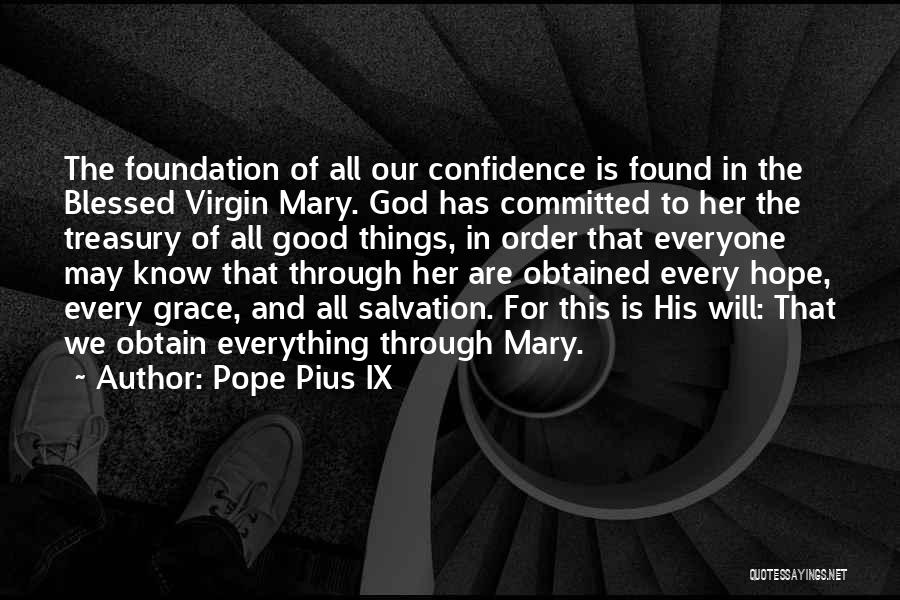 Pope Pius IX Quotes: The Foundation Of All Our Confidence Is Found In The Blessed Virgin Mary. God Has Committed To Her The Treasury