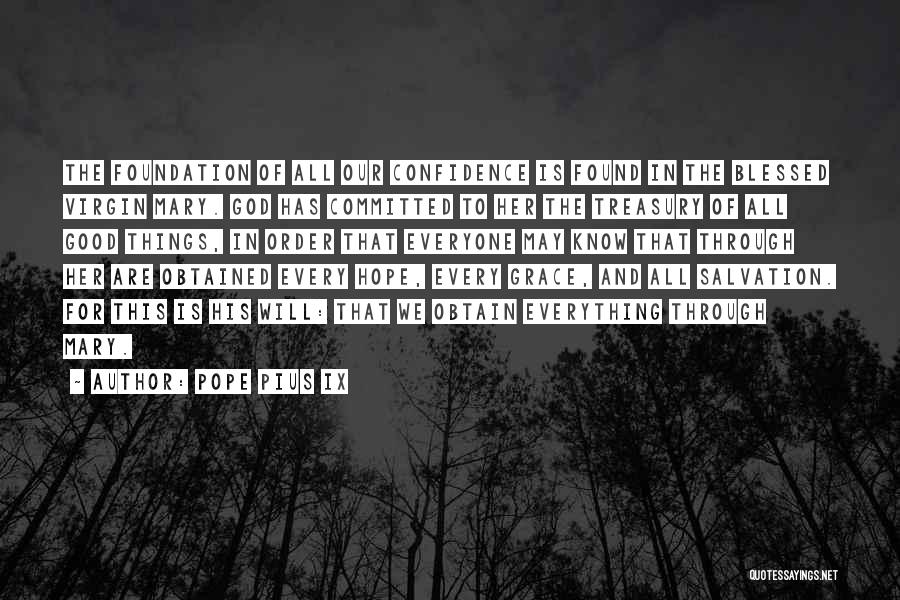 Pope Pius IX Quotes: The Foundation Of All Our Confidence Is Found In The Blessed Virgin Mary. God Has Committed To Her The Treasury