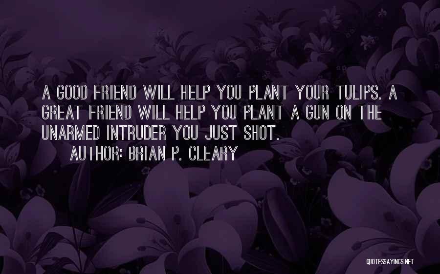 Brian P. Cleary Quotes: A Good Friend Will Help You Plant Your Tulips. A Great Friend Will Help You Plant A Gun On The