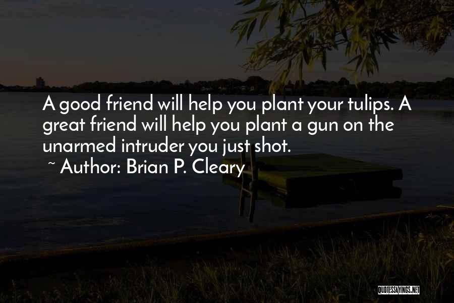 Brian P. Cleary Quotes: A Good Friend Will Help You Plant Your Tulips. A Great Friend Will Help You Plant A Gun On The