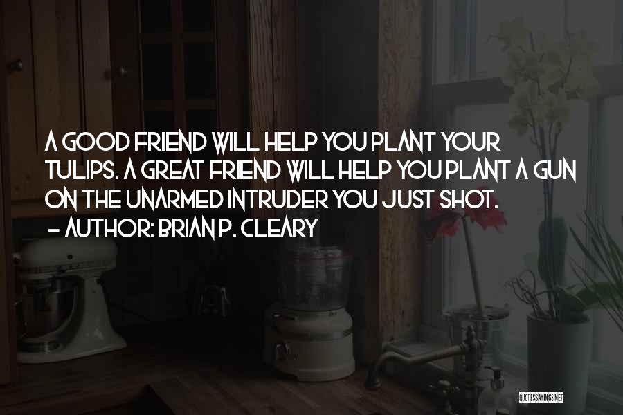 Brian P. Cleary Quotes: A Good Friend Will Help You Plant Your Tulips. A Great Friend Will Help You Plant A Gun On The