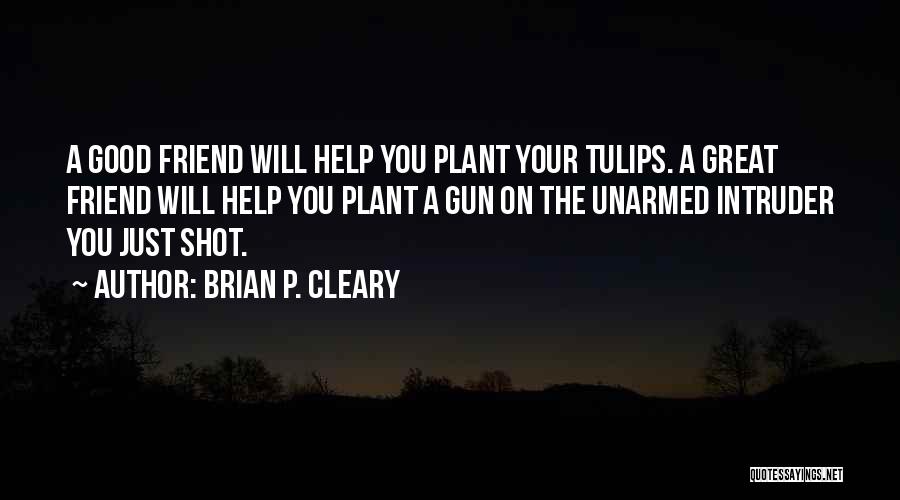 Brian P. Cleary Quotes: A Good Friend Will Help You Plant Your Tulips. A Great Friend Will Help You Plant A Gun On The