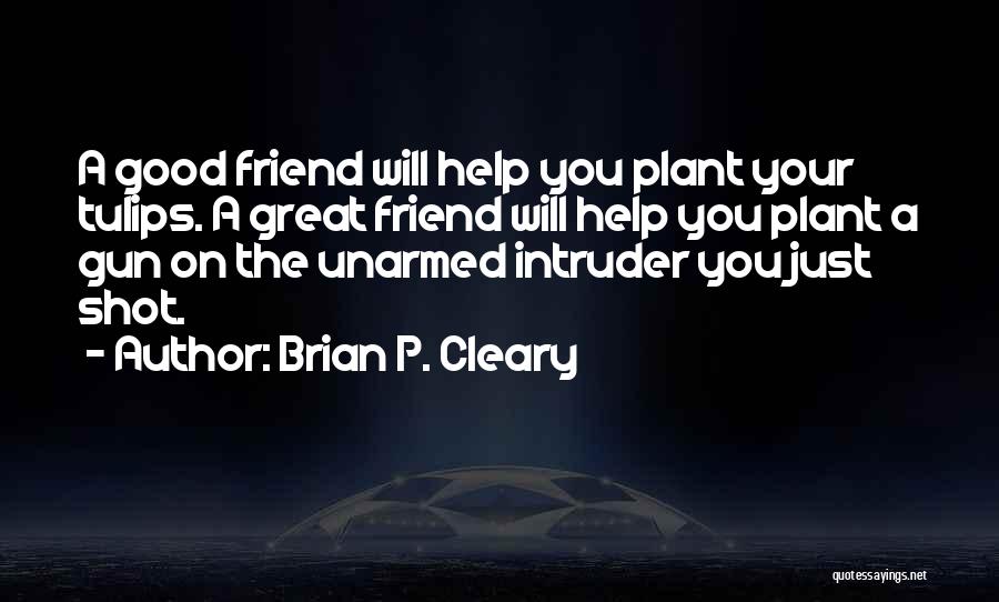 Brian P. Cleary Quotes: A Good Friend Will Help You Plant Your Tulips. A Great Friend Will Help You Plant A Gun On The