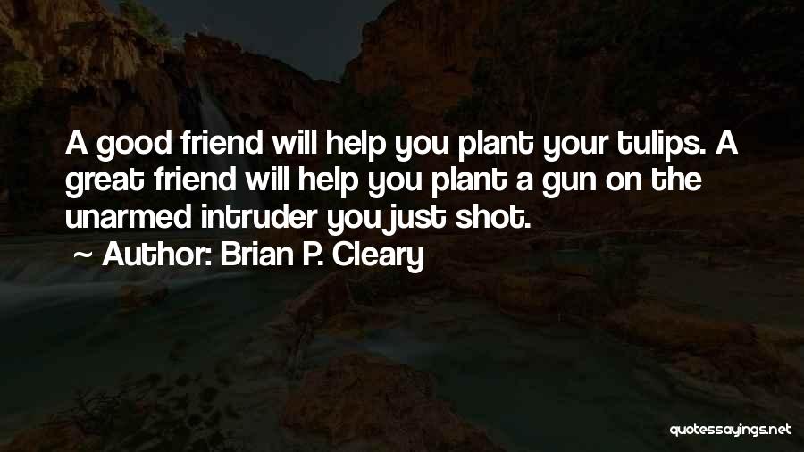 Brian P. Cleary Quotes: A Good Friend Will Help You Plant Your Tulips. A Great Friend Will Help You Plant A Gun On The