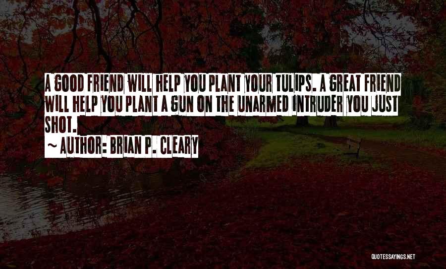 Brian P. Cleary Quotes: A Good Friend Will Help You Plant Your Tulips. A Great Friend Will Help You Plant A Gun On The