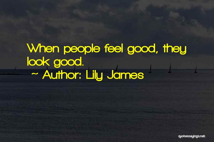 Lily James Quotes: When People Feel Good, They Look Good.