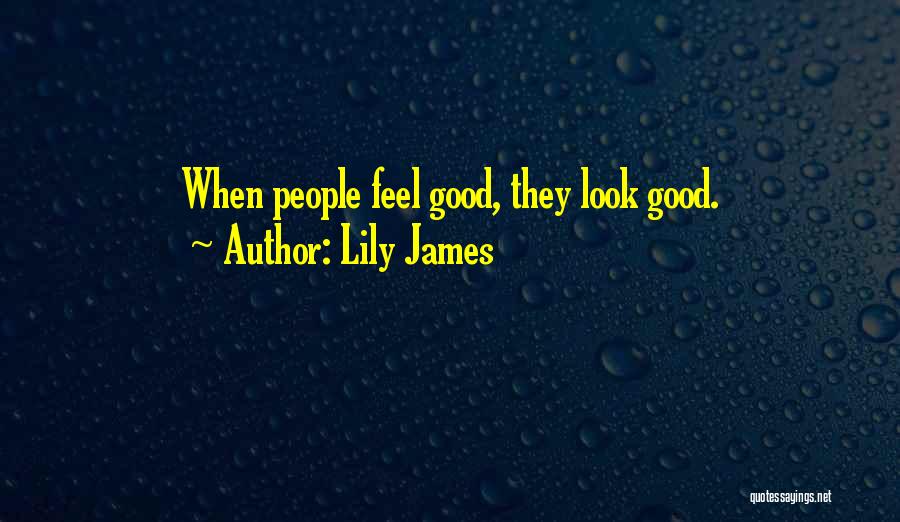 Lily James Quotes: When People Feel Good, They Look Good.