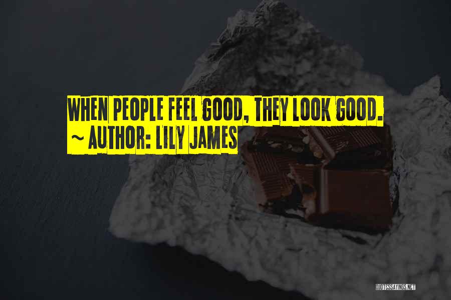 Lily James Quotes: When People Feel Good, They Look Good.