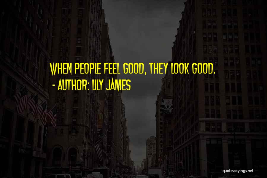 Lily James Quotes: When People Feel Good, They Look Good.