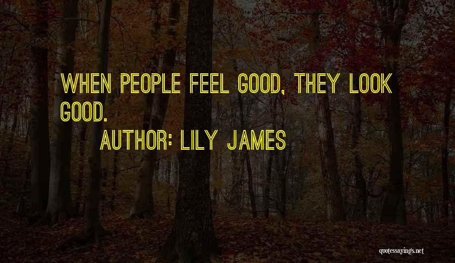 Lily James Quotes: When People Feel Good, They Look Good.