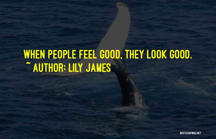 Lily James Quotes: When People Feel Good, They Look Good.