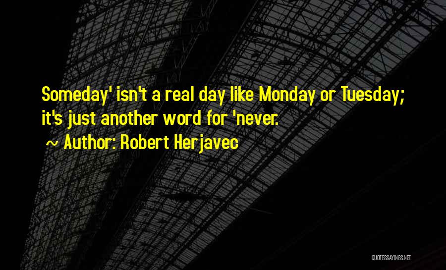 Robert Herjavec Quotes: Someday' Isn't A Real Day Like Monday Or Tuesday; It's Just Another Word For 'never.