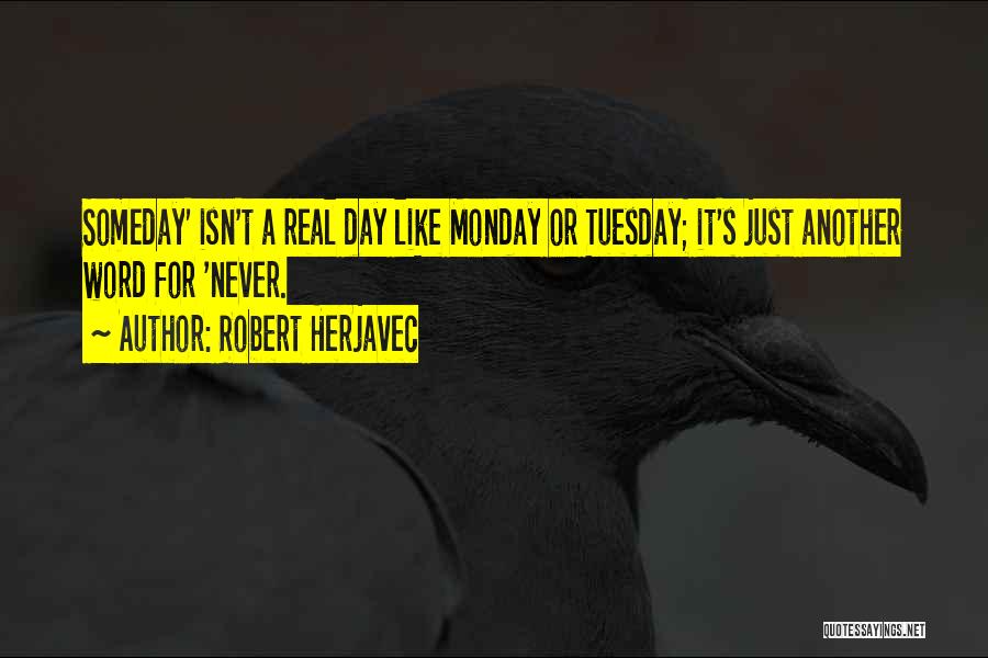 Robert Herjavec Quotes: Someday' Isn't A Real Day Like Monday Or Tuesday; It's Just Another Word For 'never.