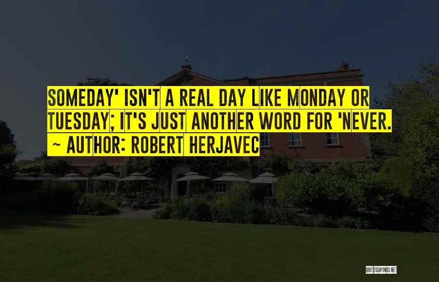 Robert Herjavec Quotes: Someday' Isn't A Real Day Like Monday Or Tuesday; It's Just Another Word For 'never.