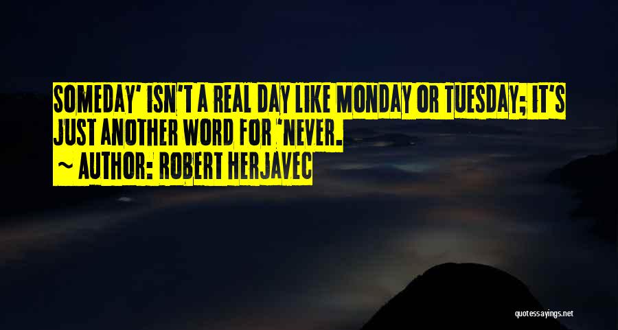 Robert Herjavec Quotes: Someday' Isn't A Real Day Like Monday Or Tuesday; It's Just Another Word For 'never.