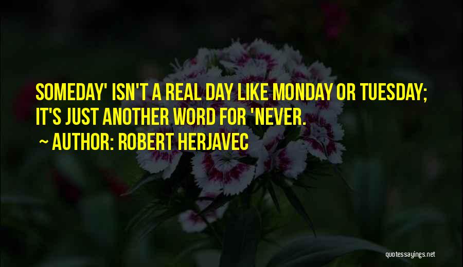 Robert Herjavec Quotes: Someday' Isn't A Real Day Like Monday Or Tuesday; It's Just Another Word For 'never.