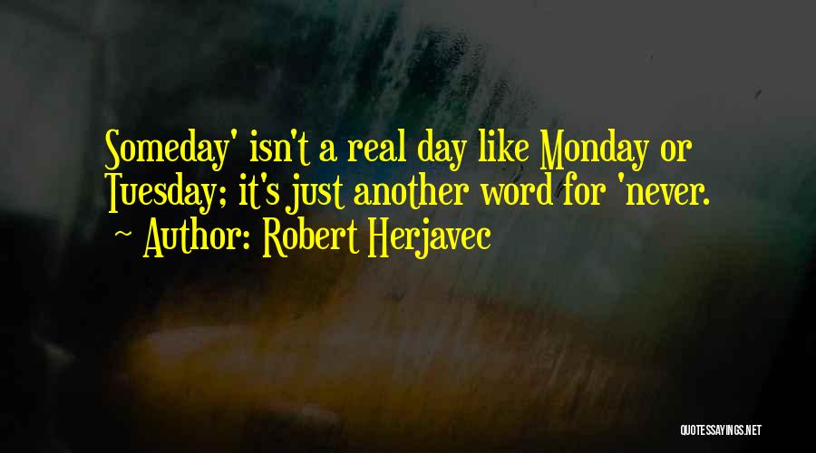 Robert Herjavec Quotes: Someday' Isn't A Real Day Like Monday Or Tuesday; It's Just Another Word For 'never.