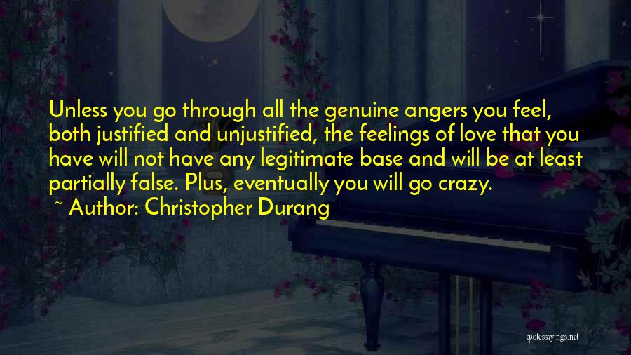 Christopher Durang Quotes: Unless You Go Through All The Genuine Angers You Feel, Both Justified And Unjustified, The Feelings Of Love That You