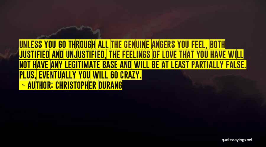 Christopher Durang Quotes: Unless You Go Through All The Genuine Angers You Feel, Both Justified And Unjustified, The Feelings Of Love That You
