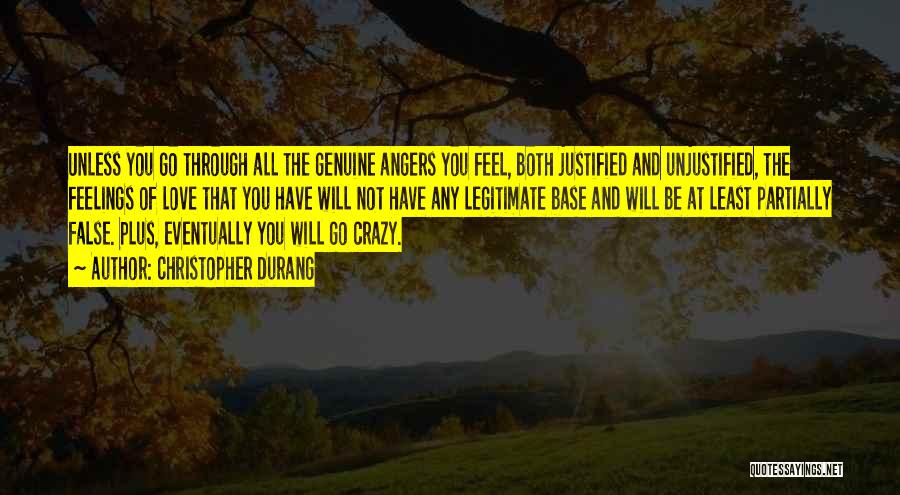 Christopher Durang Quotes: Unless You Go Through All The Genuine Angers You Feel, Both Justified And Unjustified, The Feelings Of Love That You