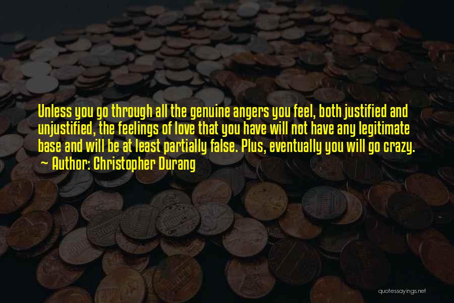 Christopher Durang Quotes: Unless You Go Through All The Genuine Angers You Feel, Both Justified And Unjustified, The Feelings Of Love That You
