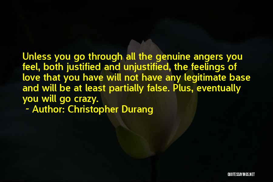 Christopher Durang Quotes: Unless You Go Through All The Genuine Angers You Feel, Both Justified And Unjustified, The Feelings Of Love That You