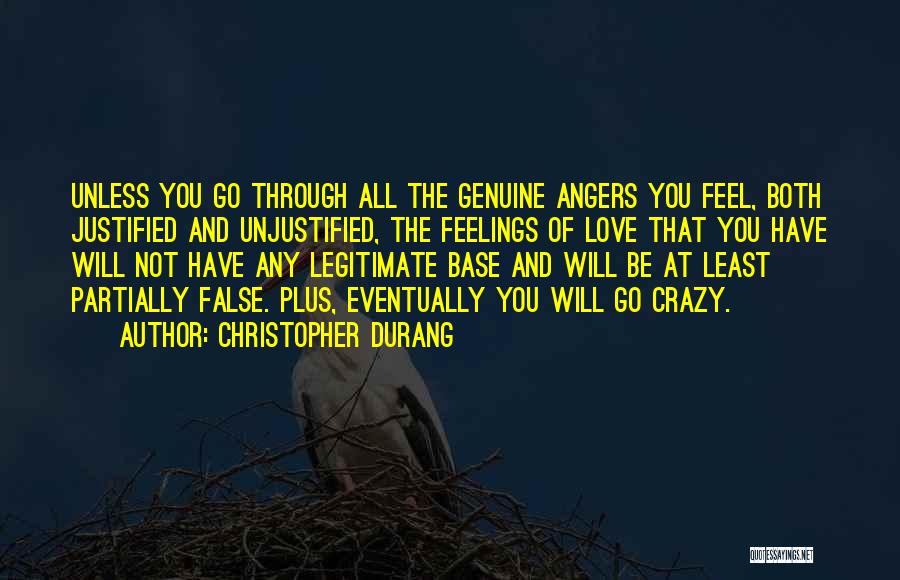 Christopher Durang Quotes: Unless You Go Through All The Genuine Angers You Feel, Both Justified And Unjustified, The Feelings Of Love That You