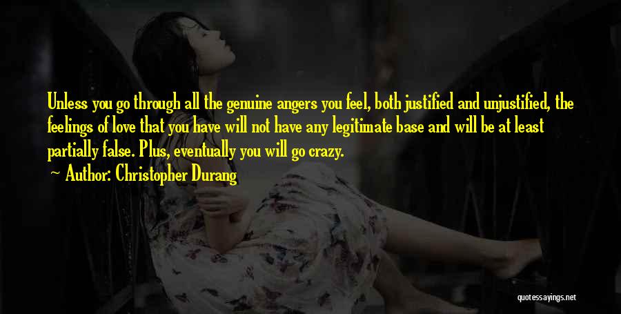 Christopher Durang Quotes: Unless You Go Through All The Genuine Angers You Feel, Both Justified And Unjustified, The Feelings Of Love That You