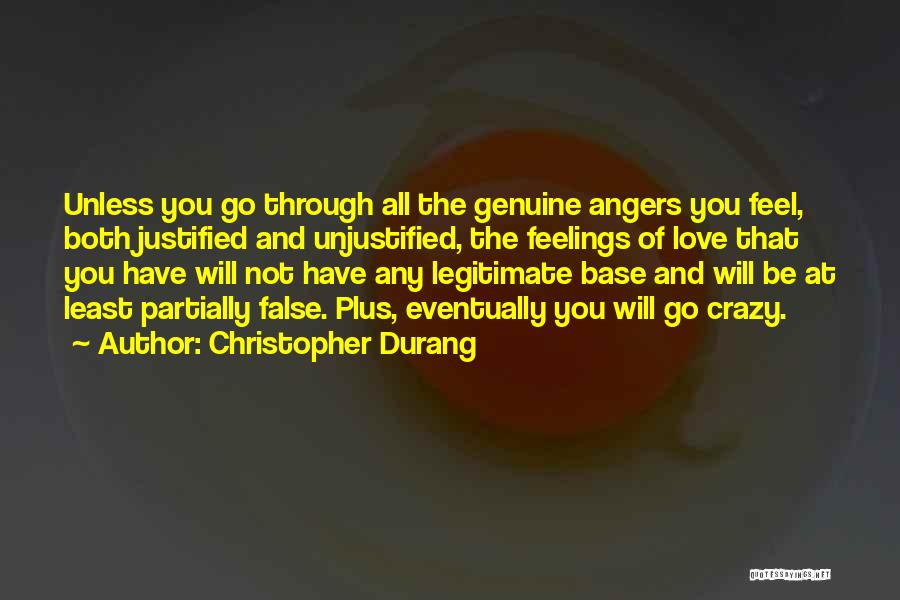 Christopher Durang Quotes: Unless You Go Through All The Genuine Angers You Feel, Both Justified And Unjustified, The Feelings Of Love That You