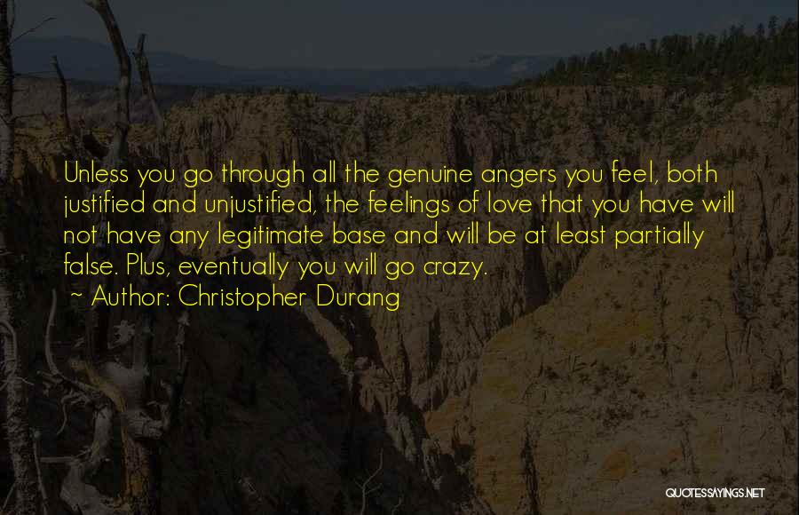 Christopher Durang Quotes: Unless You Go Through All The Genuine Angers You Feel, Both Justified And Unjustified, The Feelings Of Love That You
