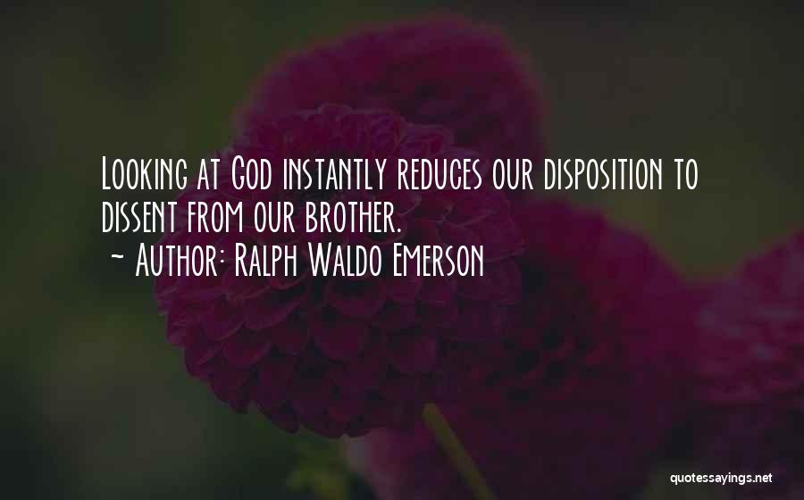 Ralph Waldo Emerson Quotes: Looking At God Instantly Reduces Our Disposition To Dissent From Our Brother.
