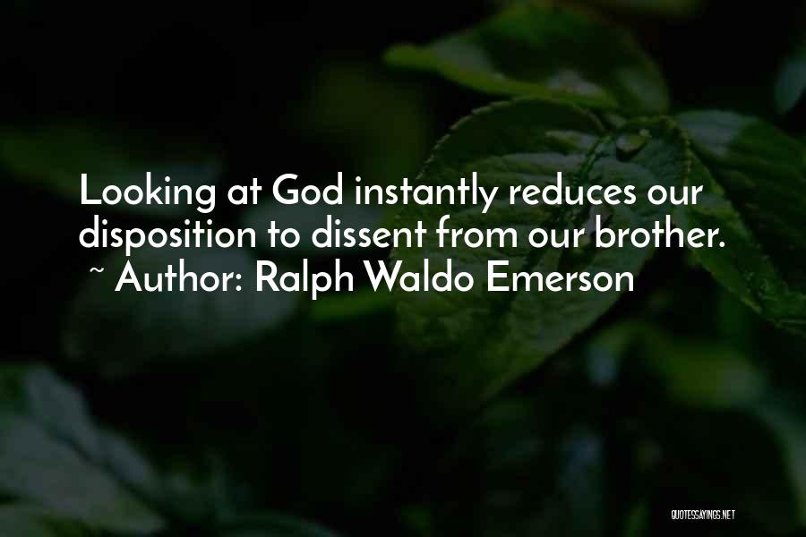 Ralph Waldo Emerson Quotes: Looking At God Instantly Reduces Our Disposition To Dissent From Our Brother.