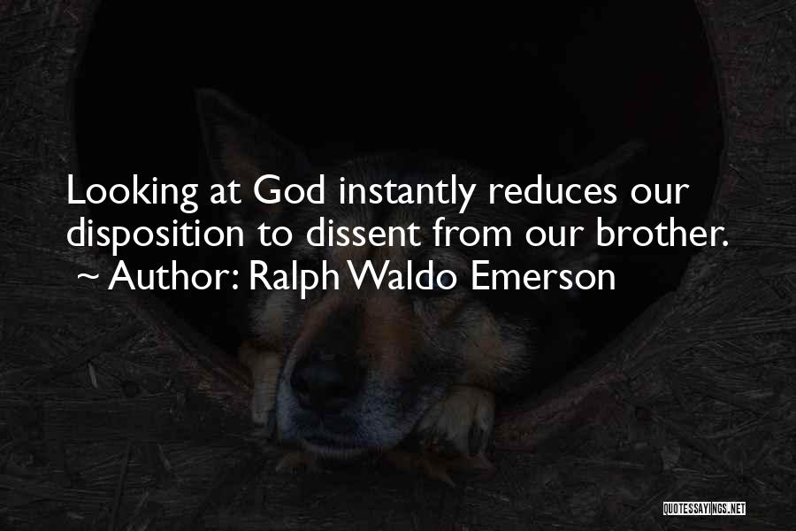 Ralph Waldo Emerson Quotes: Looking At God Instantly Reduces Our Disposition To Dissent From Our Brother.