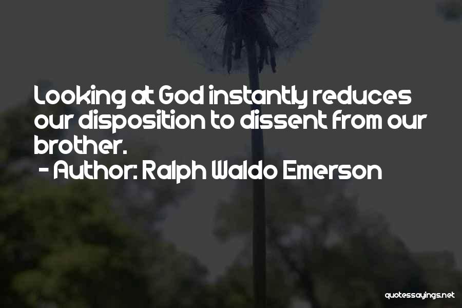 Ralph Waldo Emerson Quotes: Looking At God Instantly Reduces Our Disposition To Dissent From Our Brother.
