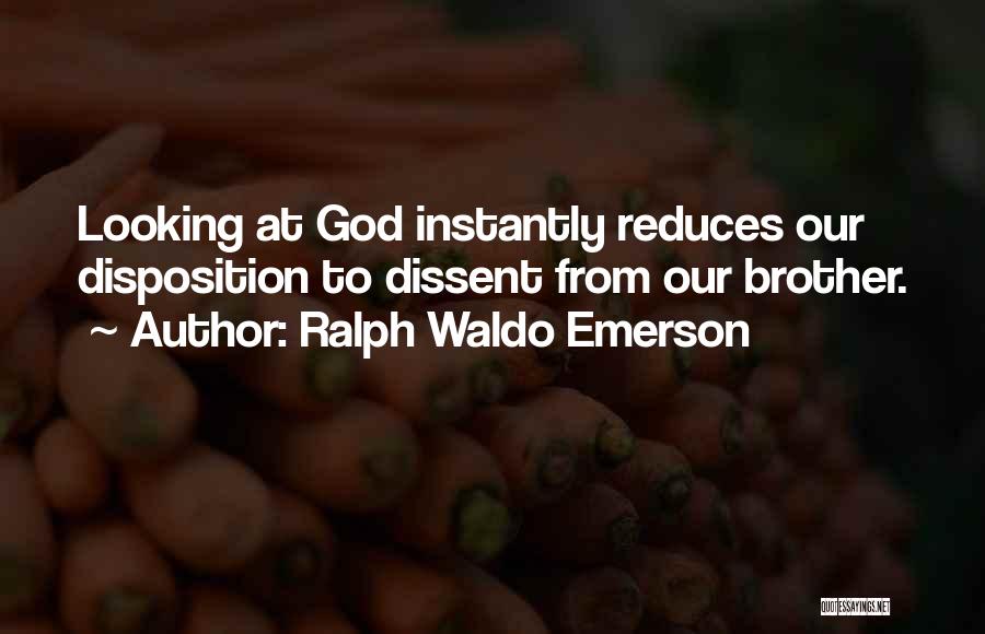 Ralph Waldo Emerson Quotes: Looking At God Instantly Reduces Our Disposition To Dissent From Our Brother.