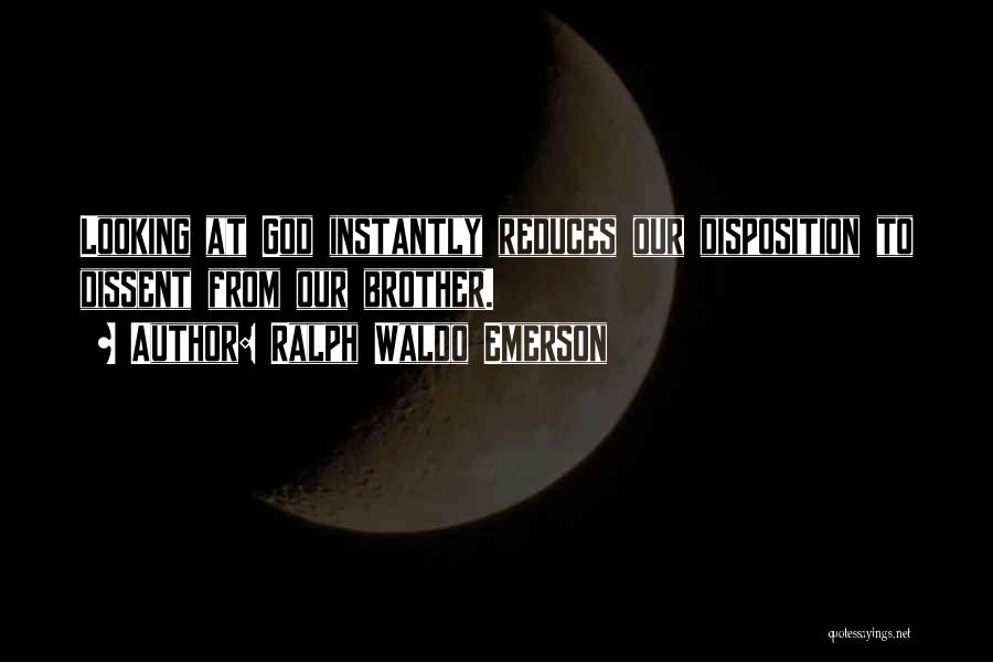 Ralph Waldo Emerson Quotes: Looking At God Instantly Reduces Our Disposition To Dissent From Our Brother.