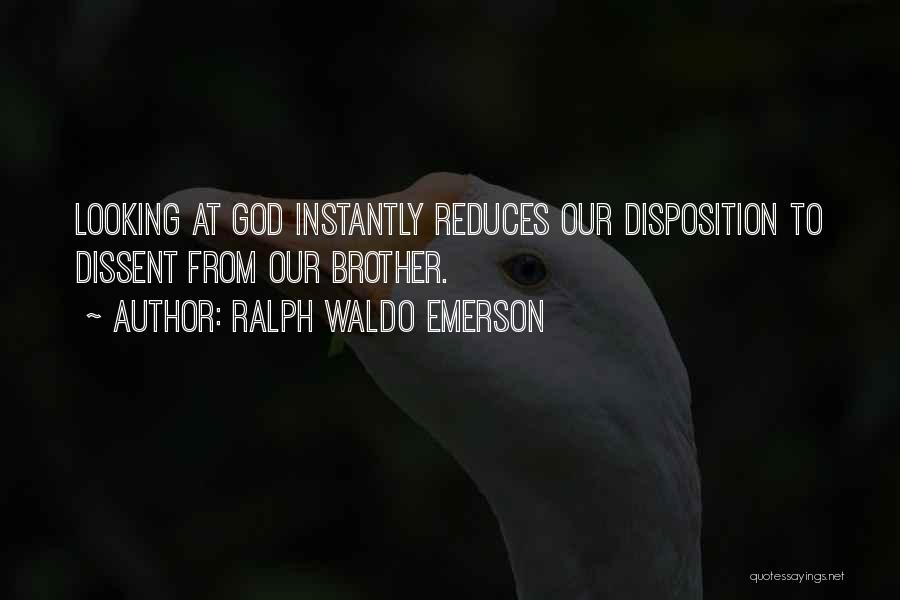 Ralph Waldo Emerson Quotes: Looking At God Instantly Reduces Our Disposition To Dissent From Our Brother.