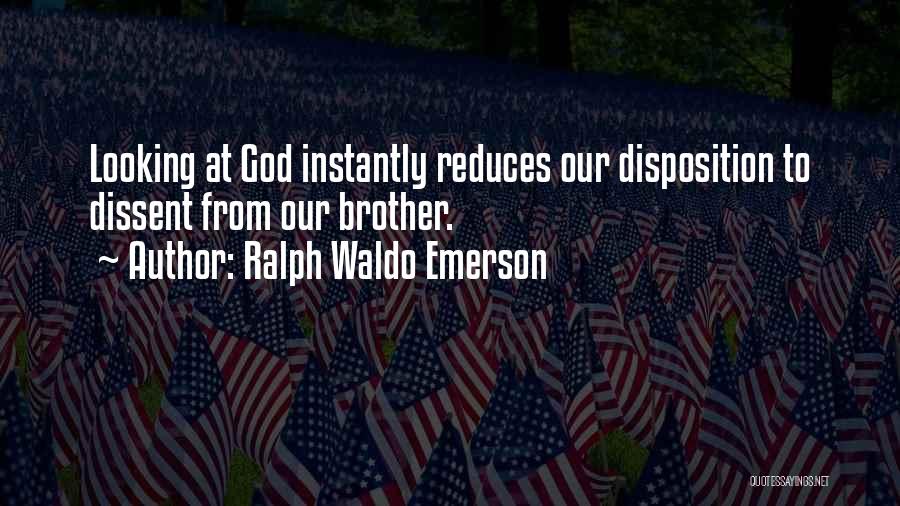 Ralph Waldo Emerson Quotes: Looking At God Instantly Reduces Our Disposition To Dissent From Our Brother.