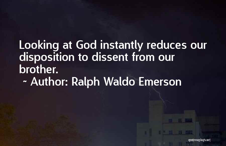 Ralph Waldo Emerson Quotes: Looking At God Instantly Reduces Our Disposition To Dissent From Our Brother.