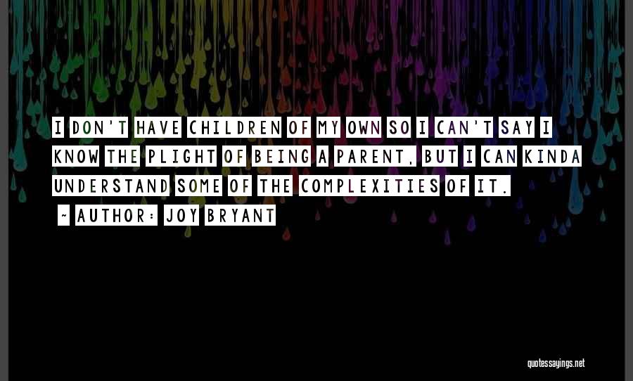 Joy Bryant Quotes: I Don't Have Children Of My Own So I Can't Say I Know The Plight Of Being A Parent, But