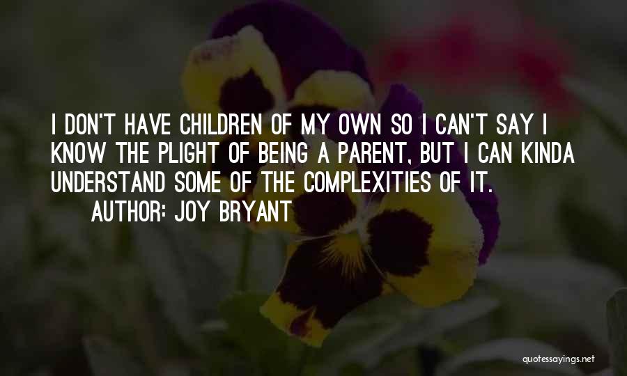 Joy Bryant Quotes: I Don't Have Children Of My Own So I Can't Say I Know The Plight Of Being A Parent, But