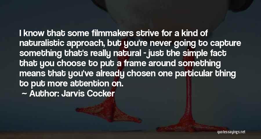 Jarvis Cocker Quotes: I Know That Some Filmmakers Strive For A Kind Of Naturalistic Approach, But You're Never Going To Capture Something That's