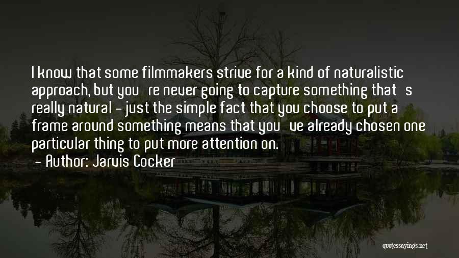 Jarvis Cocker Quotes: I Know That Some Filmmakers Strive For A Kind Of Naturalistic Approach, But You're Never Going To Capture Something That's