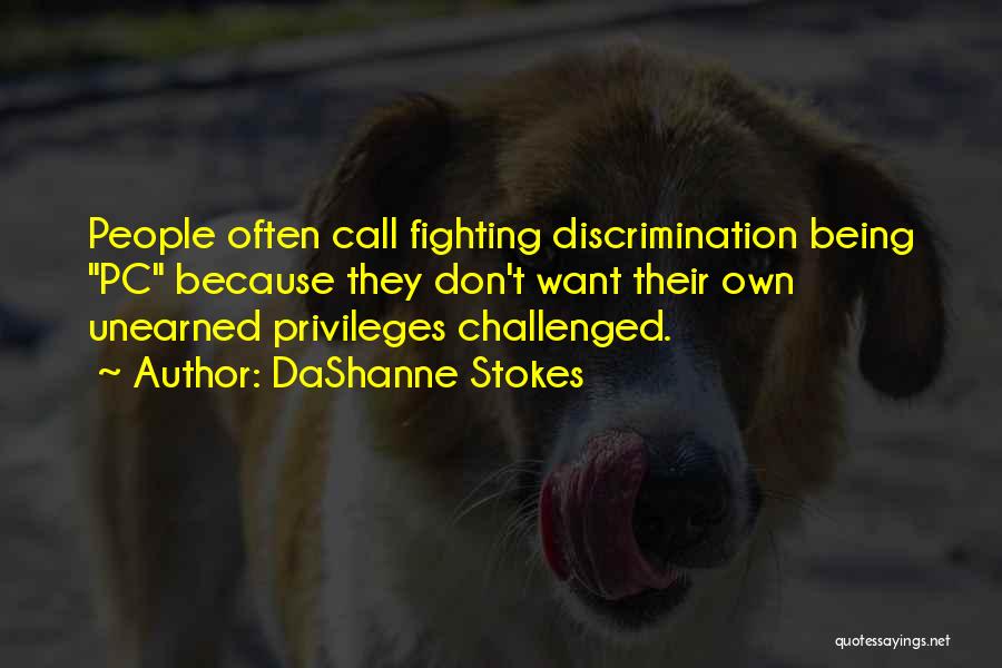 DaShanne Stokes Quotes: People Often Call Fighting Discrimination Being Pc Because They Don't Want Their Own Unearned Privileges Challenged.