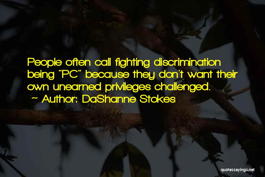DaShanne Stokes Quotes: People Often Call Fighting Discrimination Being Pc Because They Don't Want Their Own Unearned Privileges Challenged.