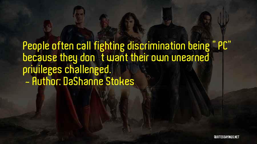 DaShanne Stokes Quotes: People Often Call Fighting Discrimination Being Pc Because They Don't Want Their Own Unearned Privileges Challenged.
