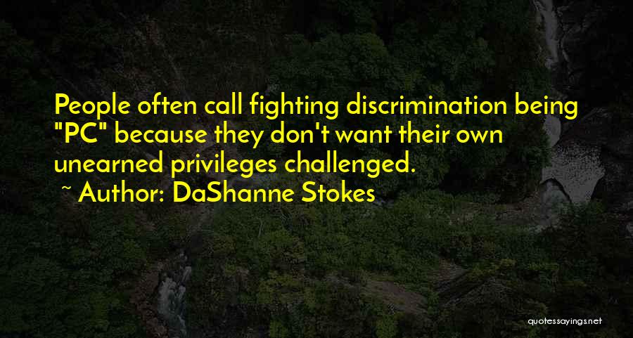 DaShanne Stokes Quotes: People Often Call Fighting Discrimination Being Pc Because They Don't Want Their Own Unearned Privileges Challenged.