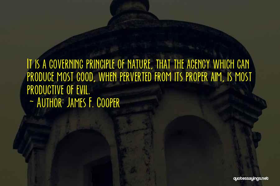 James F. Cooper Quotes: It Is A Governing Principle Of Nature, That The Agency Which Can Produce Most Good, When Perverted From Its Proper
