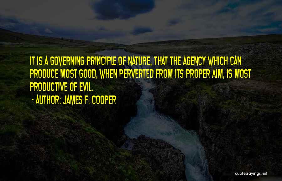James F. Cooper Quotes: It Is A Governing Principle Of Nature, That The Agency Which Can Produce Most Good, When Perverted From Its Proper