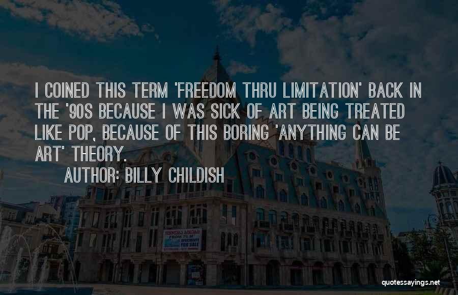 Billy Childish Quotes: I Coined This Term 'freedom Thru Limitation' Back In The '90s Because I Was Sick Of Art Being Treated Like